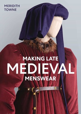 Making Late Medieval Menswear Making Late Medieval Menswear