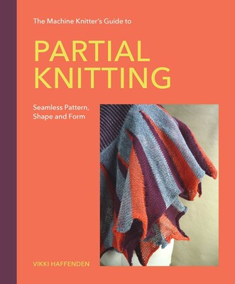 The Machine Knitter's Guide to Partial Knitting The Machine Knitter's Guide to Partial Knitting