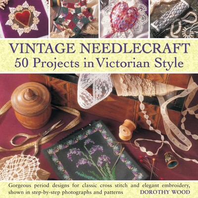 Vintage Needlecraft - 50 Projects in Victorian Style Vintage Needlecraft - 50 Projects in Victorian Style