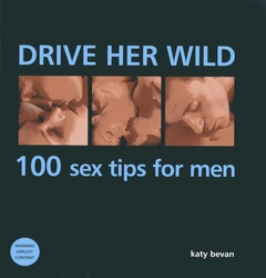 Drive Her Wild: 100 Sex Tips For Men