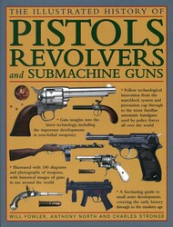 The Illustrated History Of Pistols, Revolvers And Submachine Guns