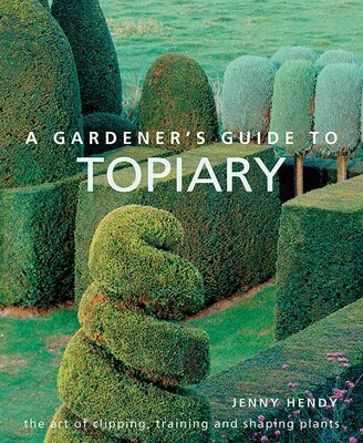 A Gardener's Guide to Topiary A Gardener's Guide to Topiary