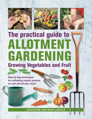 Practical Guide to Allotment Gardening: Growing Vegetables and Fruit Practical Guide to Allotment Gardening: Growing Vegetables and Fruit