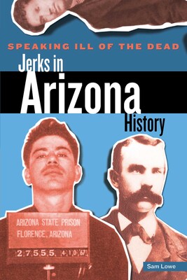 Speaking Ill of the Dead: Jerks in Arizona History Speaking Ill of the Dead: Jerks in Arizona History