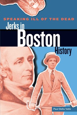 Speaking Ill of the Dead: Jerks in Boston History Speaking Ill of the Dead: Jerks in Boston History