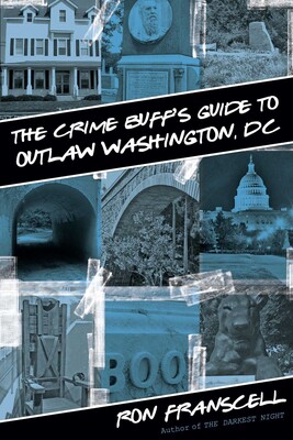 Crime Buff's Guide to Outlaw Washington, DC Crime Buff's Guide to Outlaw Washington, DC