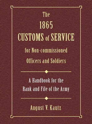 1865 Customs of Service for Non-Commissioned Officers & Soldiers 1865 Customs of Service for Non-Commissioned Officers & Soldiers