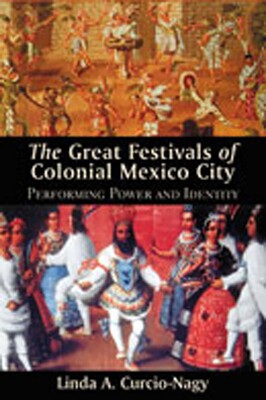 Great Festivals of Colonial Mexico City Great Festivals of Colonial Mexico City