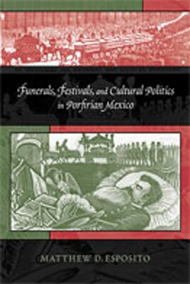 Funerals, Festivals, and Cultural Politics in Porfirian Mexico Funerals, Festivals, and Cultural Politics in Porfirian Mexico