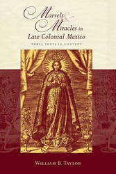 Marvels and Miracles in Late Colonial Mexico Marvels and Miracles in Late Colonial Mexico