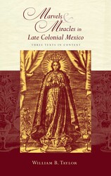 Marvels and Miracles in Late Colonial Mexico Marvels and Miracles in Late Colonial Mexico