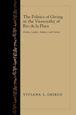 Politics of Giving in the Viceroyalty of Rio de la Plata Politics of Giving in the Viceroyalty of Rio de la Plata