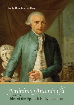 Jerónimo Antonio Gil and the Idea of the Spanish Enlightenment Jerónimo Antonio Gil and the Idea of the Spanish Enlightenment