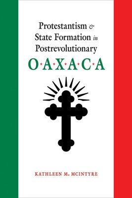 Protestantism and State Formation in Postrevolutionary Oaxaca Protestantism and State Formation in Postrevolutionary Oaxaca