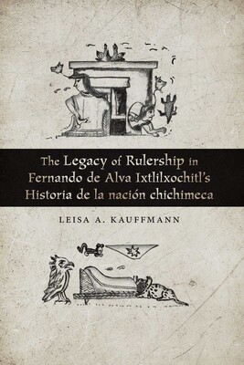 Legacy of Rulership in Fernando de Alva Ixtlilxochitl's Historia de la nación chichimeca Legacy of Rulership in Fernando de Alva Ixtlilxochitl's Historia de la nación chichimeca