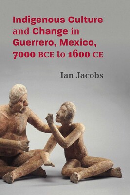 Indigenous Culture and Change in Guerrero, Mexico, 7000 BCE to 1600 CE Indigenous Culture and Change in Guerrero, Mexico, 7000 BCE to 1600 CE