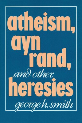 Atheism, Ayn Rand, and Other Heresies Atheism, Ayn Rand, and Other Heresies