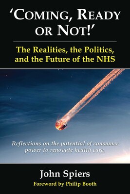 Coming Ready or Not! - The Realities, The Politics and the Future of the NHS Coming Ready or Not! - The Realities, The Politics and the Future of the NHS