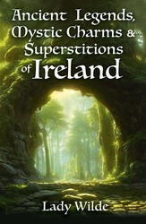 Ancient Legends, Mystic Charms and Superstitions of Ireland Ancient Legends, Mystic Charms and Superstitions of Ireland