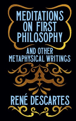 Meditations on First Philosophy and Other Metaphysical Writings Meditations on First Philosophy and Other Metaphysical Writings