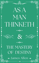As a Man Thinketh and The Mastery of Destiny As a Man Thinketh and The Mastery of Destiny