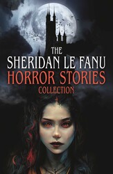 The Sheridan Le Fanu Horror Stories Collection The Sheridan Le Fanu Horror Stories Collection