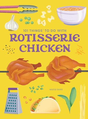101 Things to Do With Rotisserie Chicken, new edition 101 Things to Do With Rotisserie Chicken, new edition