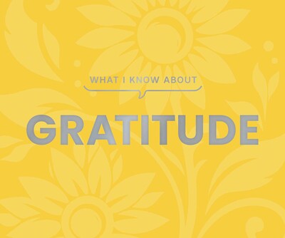 What I Know About Gratitude What I Know About Gratitude