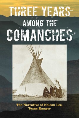 Three Years Among the Comanches: The Narrative of Nelson Lee, Texas Ranger Three Years Among the Comanches: The Narrative of Nelson Lee, Texas Ranger