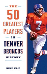 The 50 Greatest Players in Denver Broncos History The 50 Greatest Players in Denver Broncos History