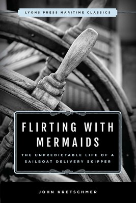 Flirting with Mermaids: The Unpredictable Life of a Sailboat Delivery Skipper Flirting with Mermaids: The Unpredictable Life of a Sailboat Delivery Skipper