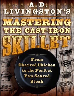 A. D. Livingston's Mastering the Cast-Iron Skillet A. D. Livingston's Mastering the Cast-Iron Skillet