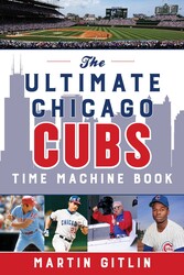 The Ultimate Chicago Cubs Time Machine Book The Ultimate Chicago Cubs Time Machine Book