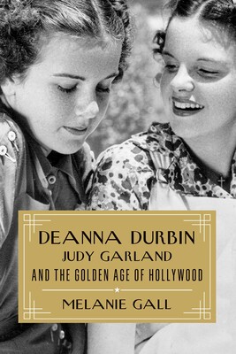 Deanna Durbin, Judy Garland, and the Golden Age of Hollywood Deanna Durbin, Judy Garland, and the Golden Age of Hollywood