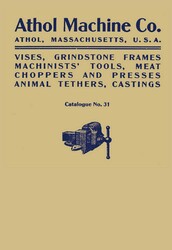 Athol Machine Co. Vises, Grindstone Frames, Machinists' Tools, Meat Choppers and Presses, Animal Tethers, Castings: Catalogue No. 31