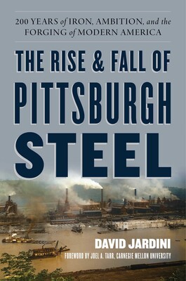 The Rise and Fall of Pittsburgh Steel The Rise and Fall of Pittsburgh Steel