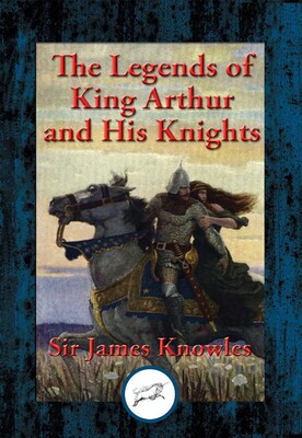 Legends of King Arthur and His Knights Legends of King Arthur and His Knights