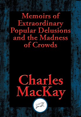 Memoirs of Extraordinary Popular Delusions and the Madness of Crowds Memoirs of Extraordinary Popular Delusions and the Madness of Crowds