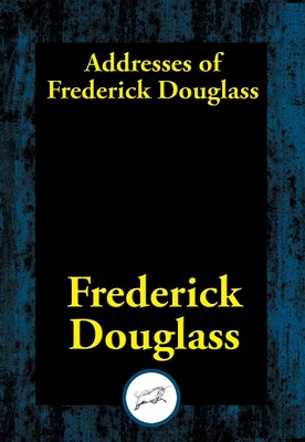 Addresses of Frederick Douglass Addresses of Frederick Douglass