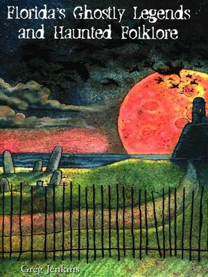 Florida's Ghostly Legends and Haunted Folklore Florida's Ghostly Legends and Haunted Folklore