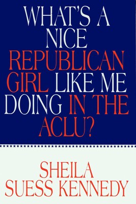 What's a Nice Republican Girl Like Me Doing in the Aclu? What's a Nice Republican Girl Like Me Doing in the Aclu?