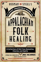 Ossman & Steel's Classic Household Guide to Appalachian Folk Healing Ossman & Steel's Classic Household Guide to Appalachian Folk Healing