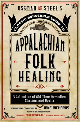 Ossman & Steel's Classic Household Guide to Appalachian Folk Healing Ossman & Steel's Classic Household Guide to Appalachian Folk Healing