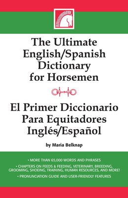 Ultimate English-Spanish Dictionary for Horsemen / El Primer Dictionario Para Equitadores Ingles / Espanol Ultimate English-Spanish Dictionary for Horsemen / El Primer Dictionario Para Equitadores Ingles / Espanol