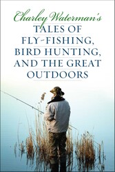 Charley Waterman's Tales of Fly-Fishing, Wingshooting, and the Great Outdoors Charley Waterman's Tales of Fly-Fishing, Wingshooting, and the Great Outdoors