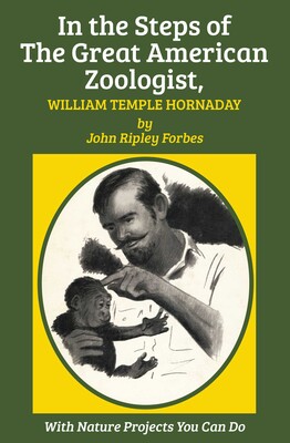 In the Steps of The Great American Zoologist, William Temple Hornaday In the Steps of The Great American Zoologist, William Temple Hornaday