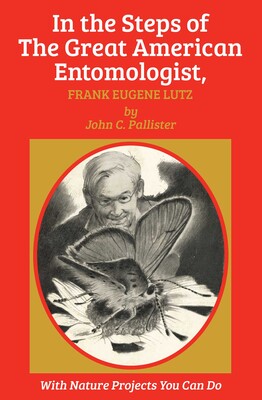 In the Steps of The Great American Entomologist, Frank Eugene Lutz In the Steps of The Great American Entomologist, Frank Eugene Lutz
