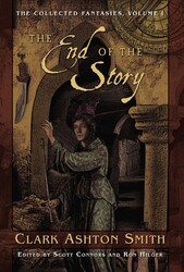 The Collected Fantasies of Clark Ashton Smith: The End Of The Story The Collected Fantasies of Clark Ashton Smith: The End Of The Story