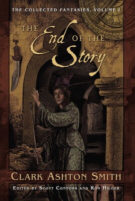 The Collected Fantasies of Clark Ashton Smith: The End Of The Story The Collected Fantasies of Clark Ashton Smith: The End Of The Story