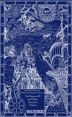 The Collected Fiction of William Hope Hodgson: The Dream Of X & Other Fantastic Visions The Collected Fiction of William Hope Hodgson: The Dream Of X & Other Fantastic Visions
